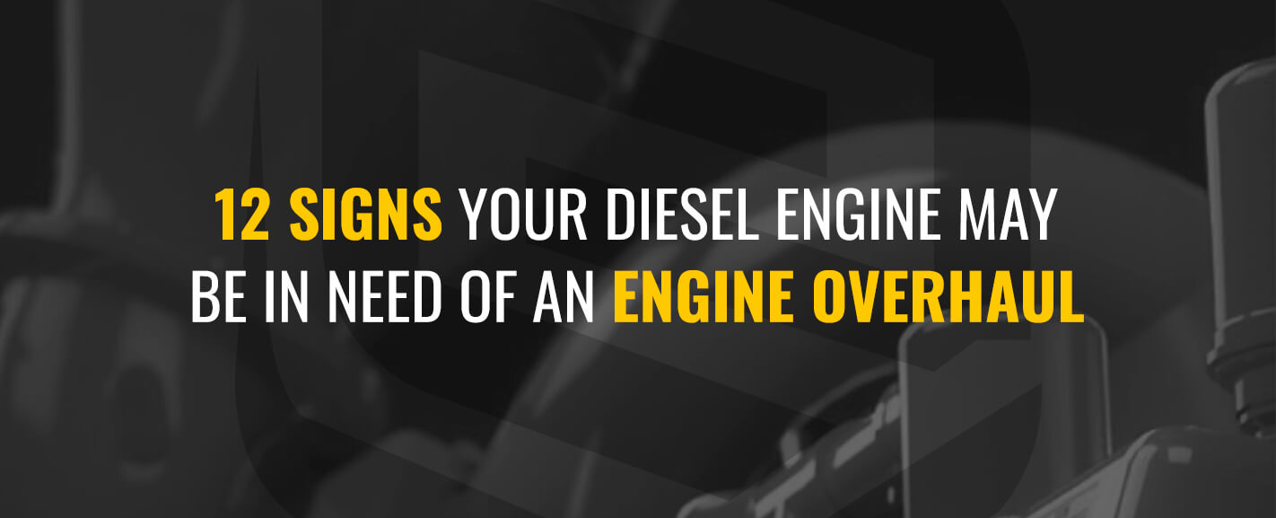 12 Signs Your Diesel Engine Is In Need Of An Engine Overhaul