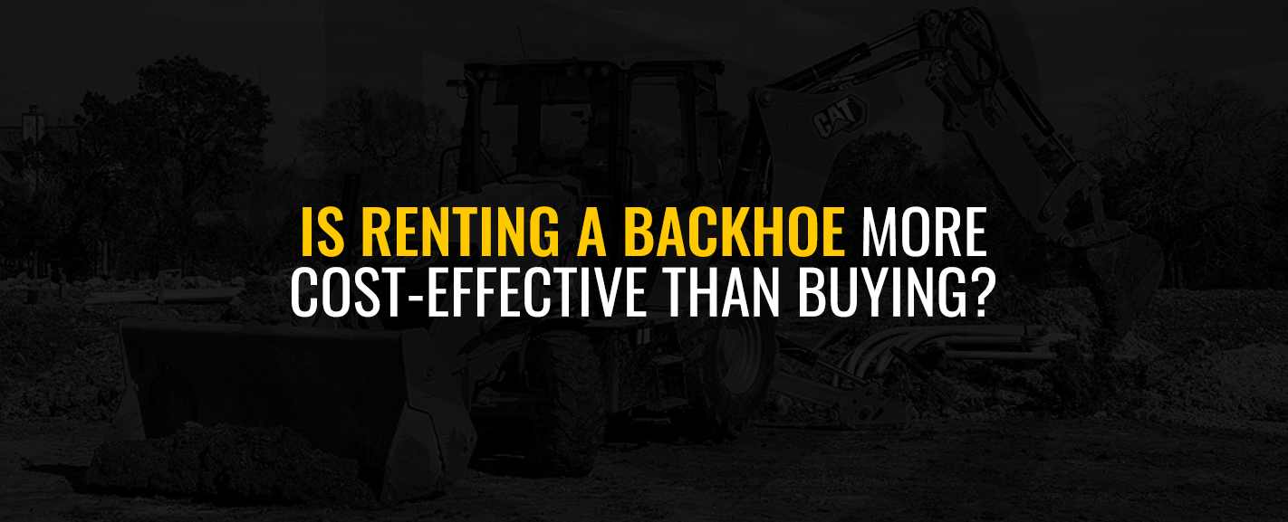 Is renting a backhoe more cost effective then buying